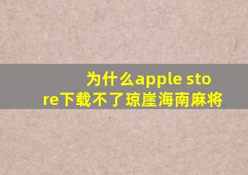 为什么apple store下载不了琼崖海南麻将